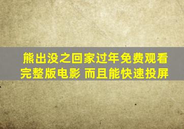 熊出没之回家过年免费观看完整版电影 而且能快速投屏